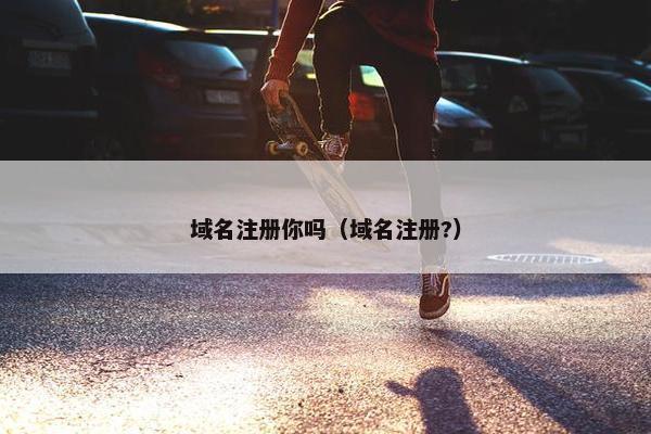 域名注册你吗（域名注册?）