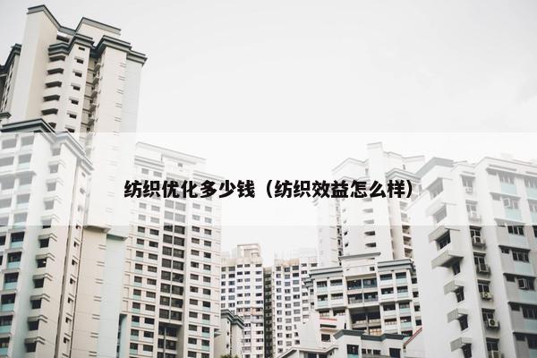 纺织优化多少钱（纺织效益怎么样）