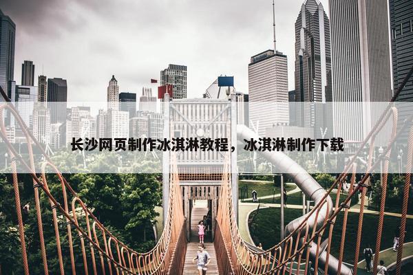 长沙网页制作冰淇淋教程，冰淇淋制作下载