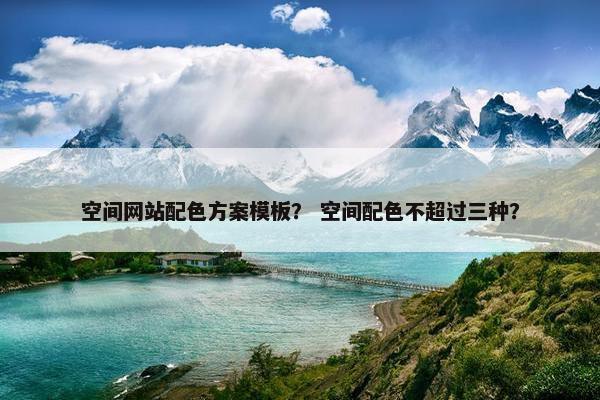空间网站配色方案模板？ 空间配色不超过三种？
