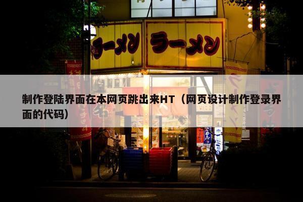 制作登陆界面在本网页跳出来HT（网页设计制作登录界面的代码）