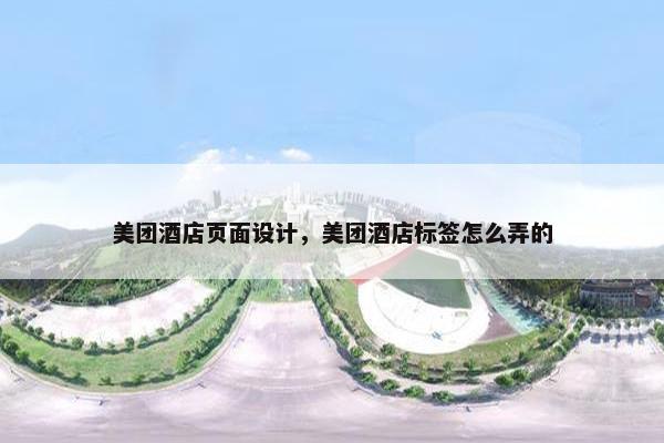 美团酒店页面设计，美团酒店标签怎么弄的
