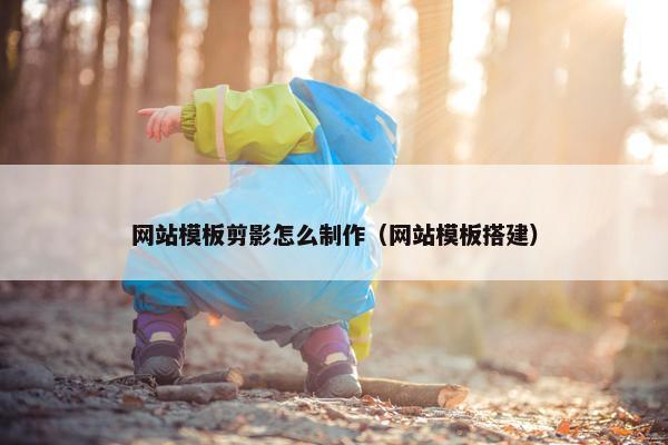 网站模板剪影怎么制作（网站模板搭建）
