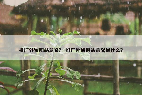 推广外贸网站意义？ 推广外贸网站意义是什么？