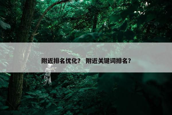 附近排名优化？ 附近关键词排名？