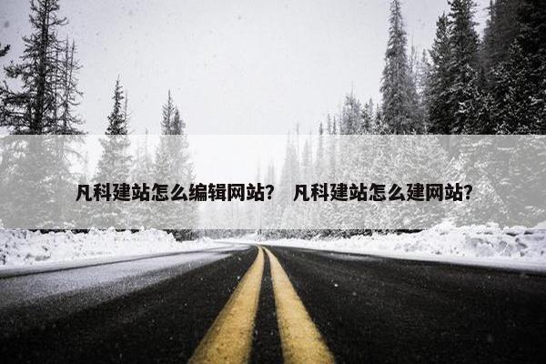 凡科建站怎么编辑网站？ 凡科建站怎么建网站？