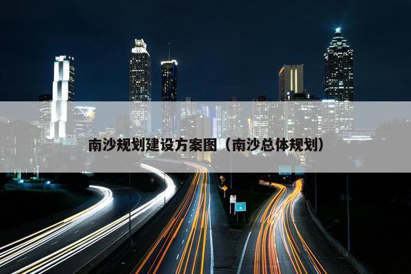 南沙规划建设方案图（南沙总体规划）