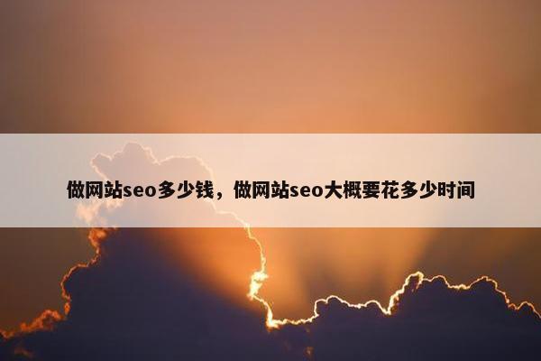 做网站seo多少钱，做网站seo大概要花多少时间