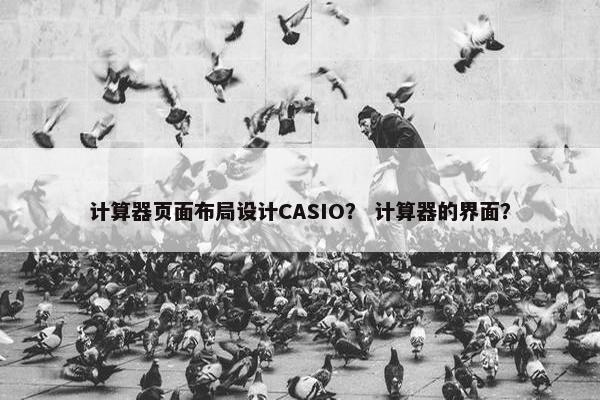 计算器页面布局设计CASIO？ 计算器的界面？