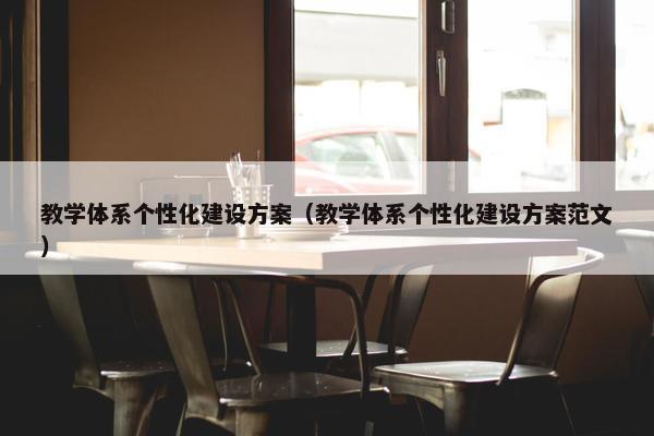 教学体系个性化建设方案（教学体系个性化建设方案范文）