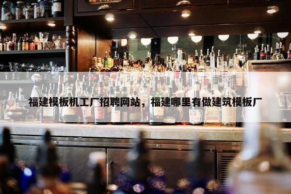 福建模板机工厂招聘网站，福建哪里有做建筑模板厂