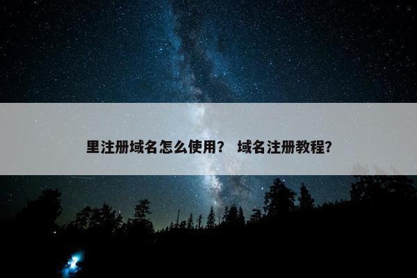 里注册域名怎么使用？ 域名注册教程？