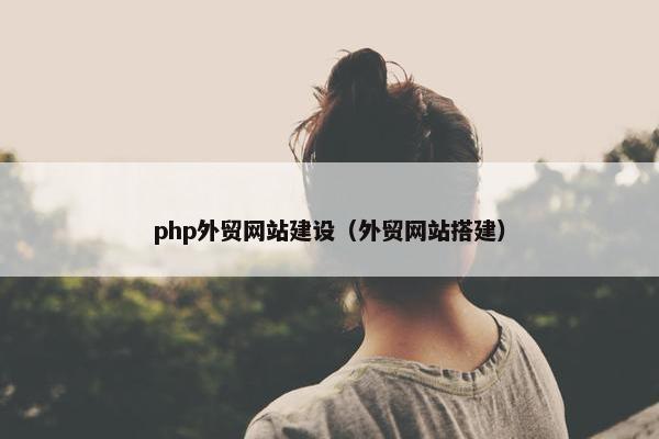 php外贸网站建设（外贸网站搭建）