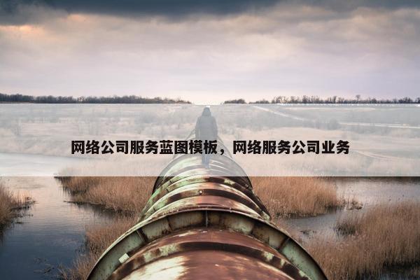 网络公司服务蓝图模板，网络服务公司业务
