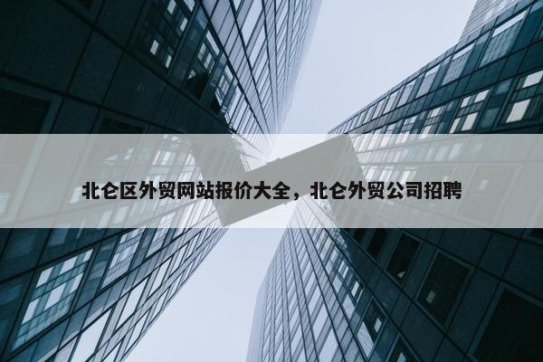 北仑区外贸网站报价大全，北仑外贸公司招聘