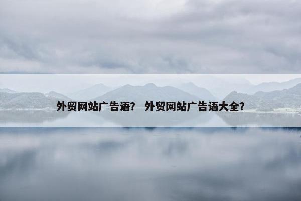 外贸网站广告语？ 外贸网站广告语大全？