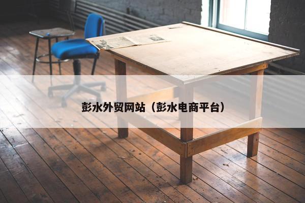 彭水外贸网站（彭水电商平台）