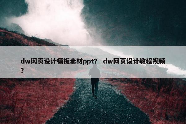 dw网页设计模板素材ppt？ dw网页设计教程视频？