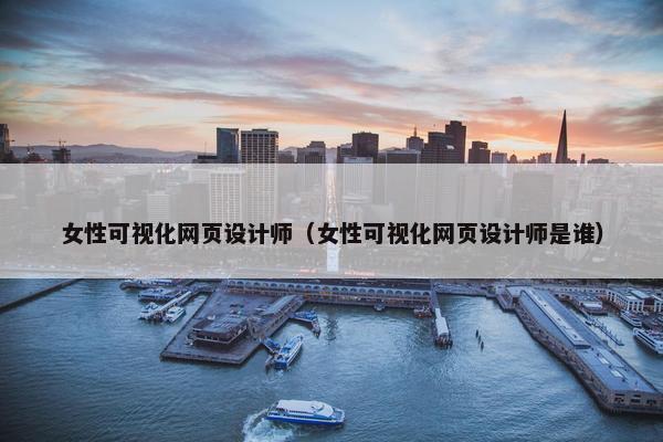 女性可视化网页设计师（女性可视化网页设计师是谁）