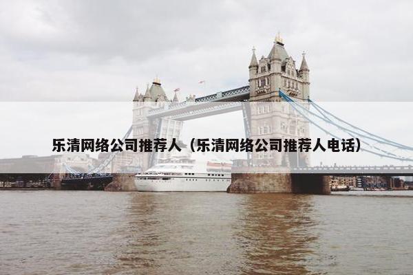 乐清网络公司推荐人（乐清网络公司推荐人电话）