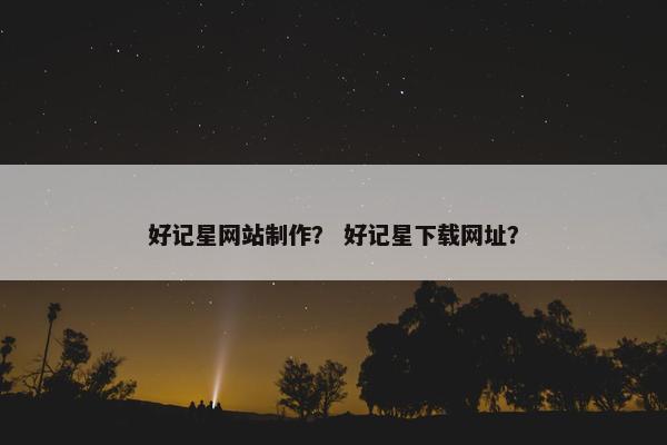 好记星网站制作？ 好记星下载网址？