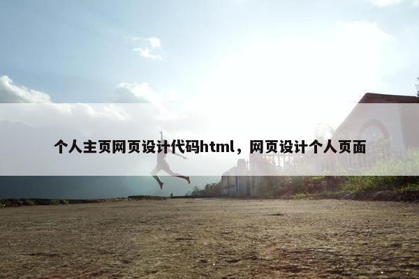 个人主页网页设计代码html，网页设计个人页面