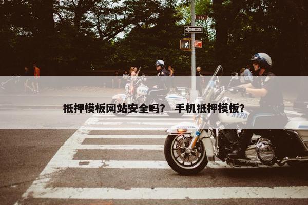 抵押模板网站安全吗？ 手机抵押模板？
