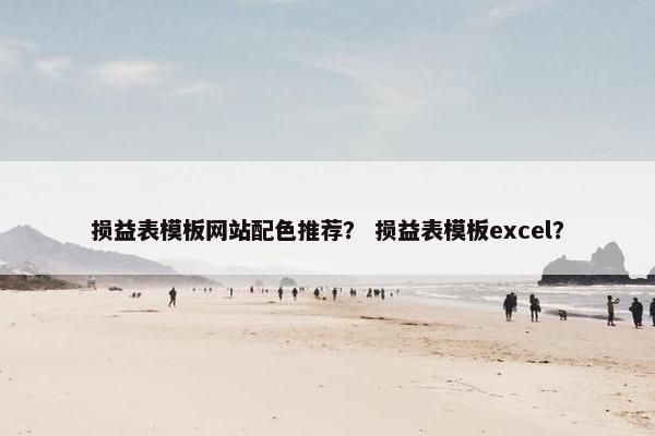 损益表模板网站配色推荐？ 损益表模板excel？