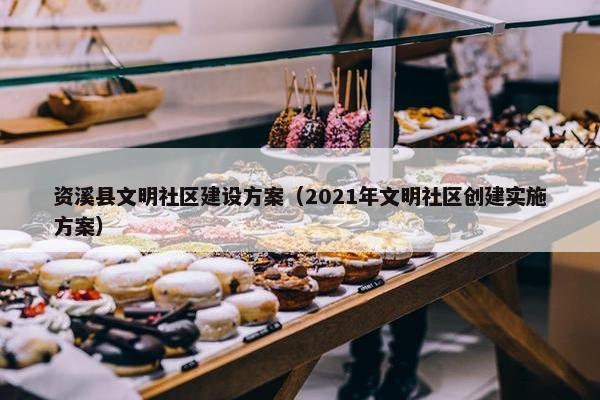 资溪县文明社区建设方案（2021年文明社区创建实施方案）