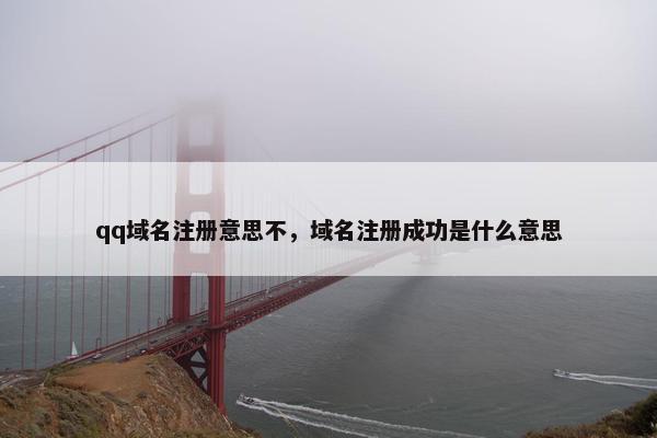 qq域名注册意思不，域名注册成功是什么意思