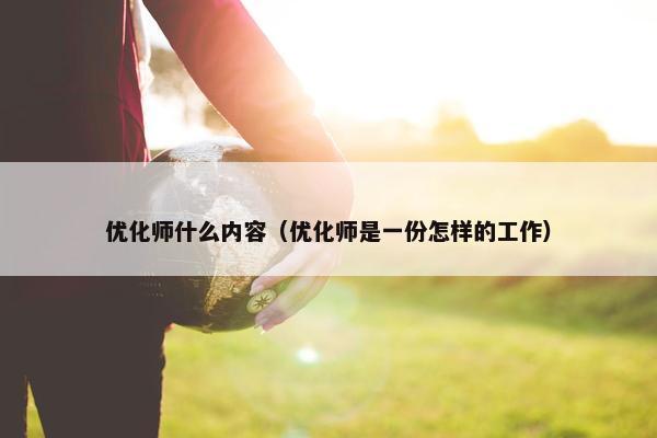优化师什么内容（优化师是一份怎样的工作）