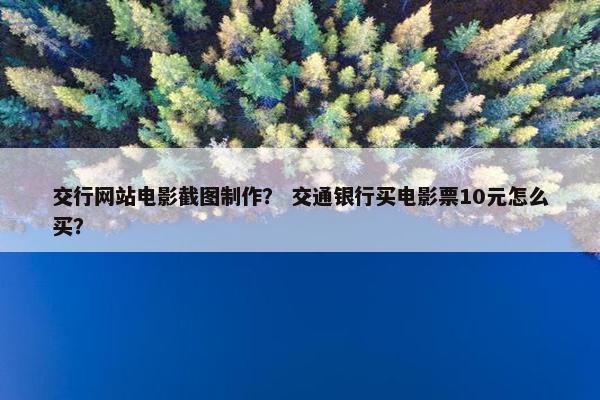 交行网站电影截图制作？ 交通银行买电影票10元怎么买？