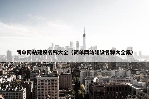 简单网站建设名称大全（简单网站建设名称大全集）