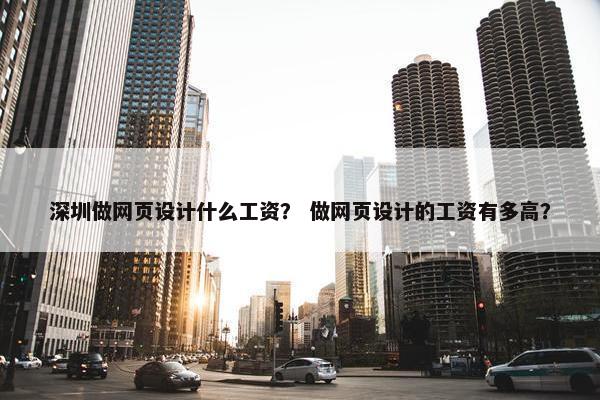 深圳做网页设计什么工资？ 做网页设计的工资有多高？