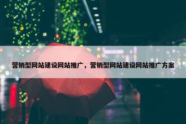 营销型网站建设网站推广，营销型网站建设网站推广方案