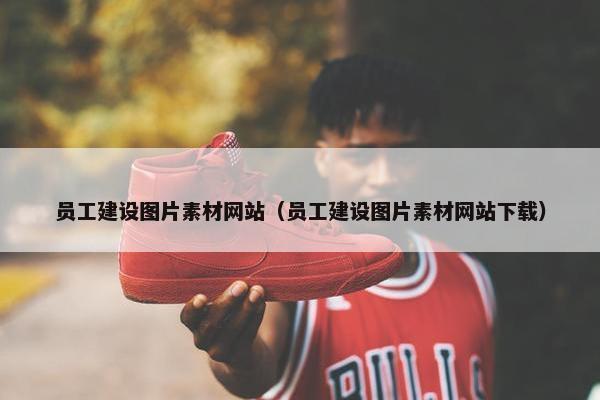 员工建设图片素材网站（员工建设图片素材网站下载）