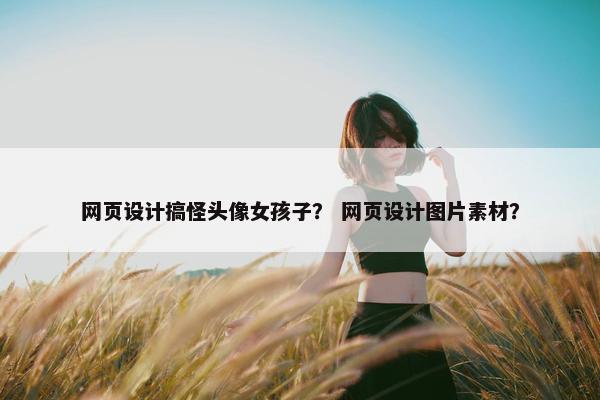 网页设计搞怪头像女孩子？ 网页设计图片素材？