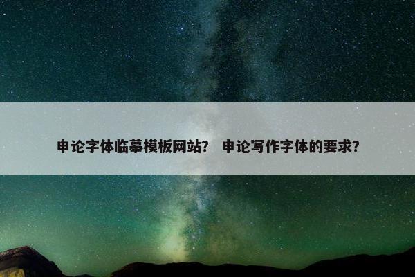 申论字体临摹模板网站？ 申论写作字体的要求？