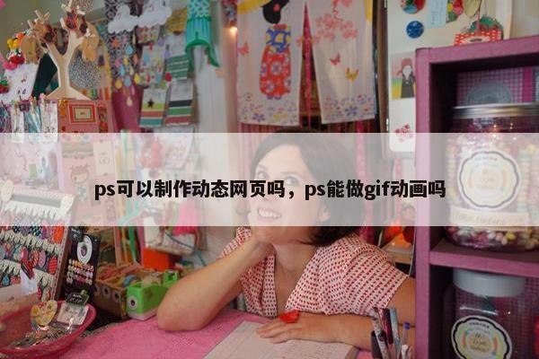 ps可以制作动态网页吗，ps能做gif动画吗