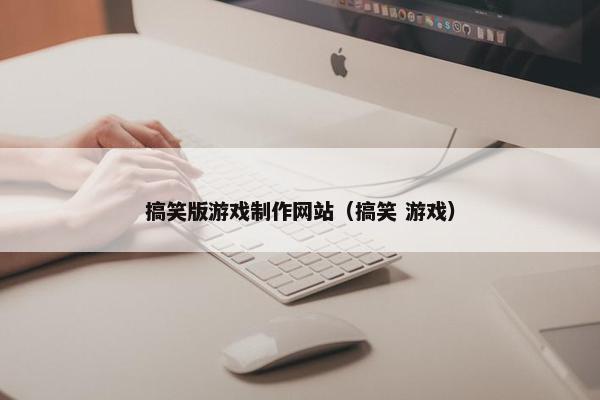 搞笑版游戏制作网站（搞笑 游戏）