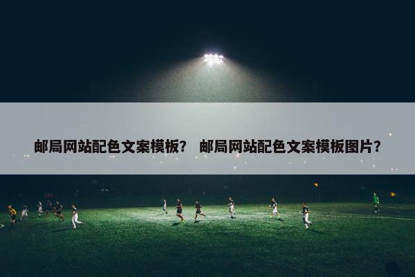 邮局网站配色文案模板？ 邮局网站配色文案模板图片？