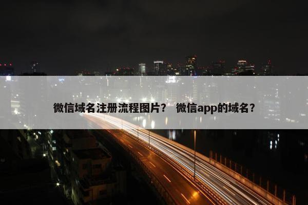 微信域名注册流程图片？ 微信app的域名？