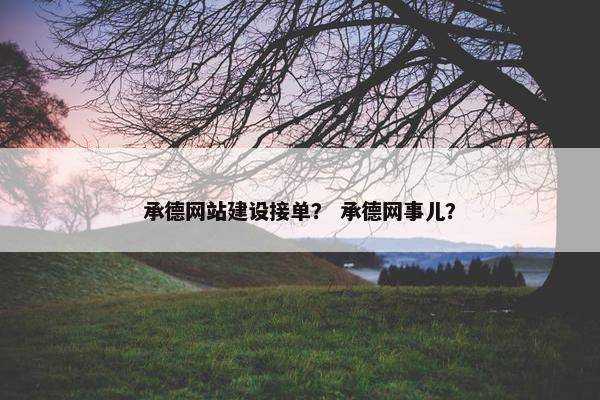 承德网站建设接单？ 承德网事儿？