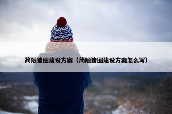 简陋猪圈建设方案（简陋猪圈建设方案怎么写）