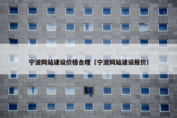 宁波网站建设价格合理（宁波网站建设报价）