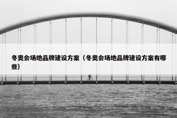 冬奥会场地品牌建设方案（冬奥会场地品牌建设方案有哪些）