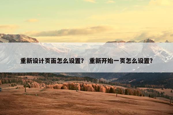 重新设计页面怎么设置？ 重新开始一页怎么设置？