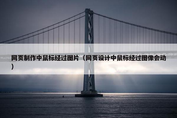 网页制作中鼠标经过图片（网页设计中鼠标经过图像会动）