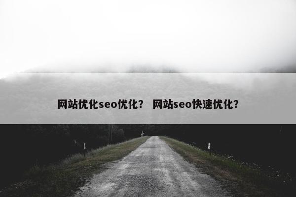 网站优化seo优化？ 网站seo快速优化？