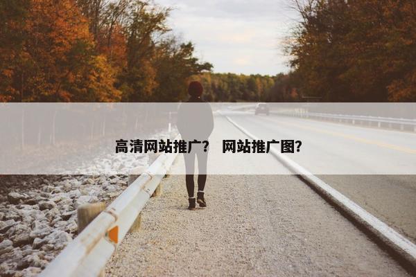 高清网站推广？ 网站推广图？